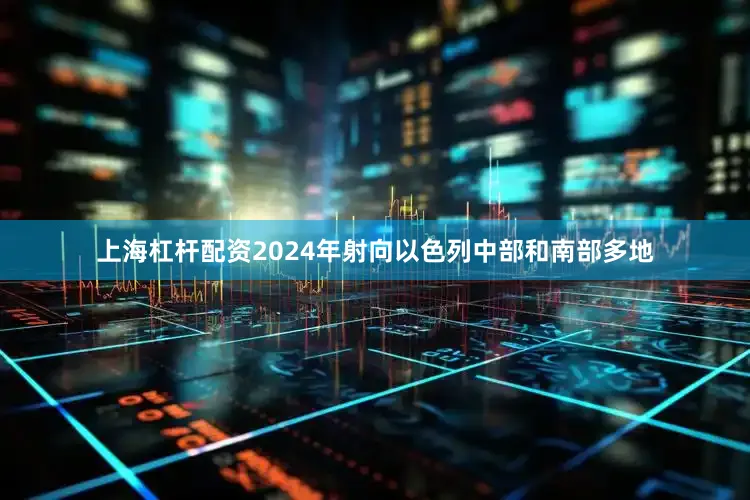 上海杠杆配资2024年射向以色列中部和南部多地