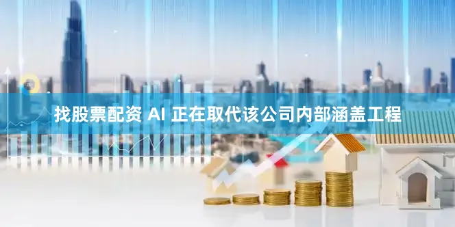 找股票配资 AI 正在取代该公司内部涵盖工程
