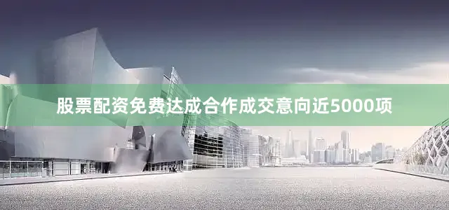 股票配资免费达成合作成交意向近5000项