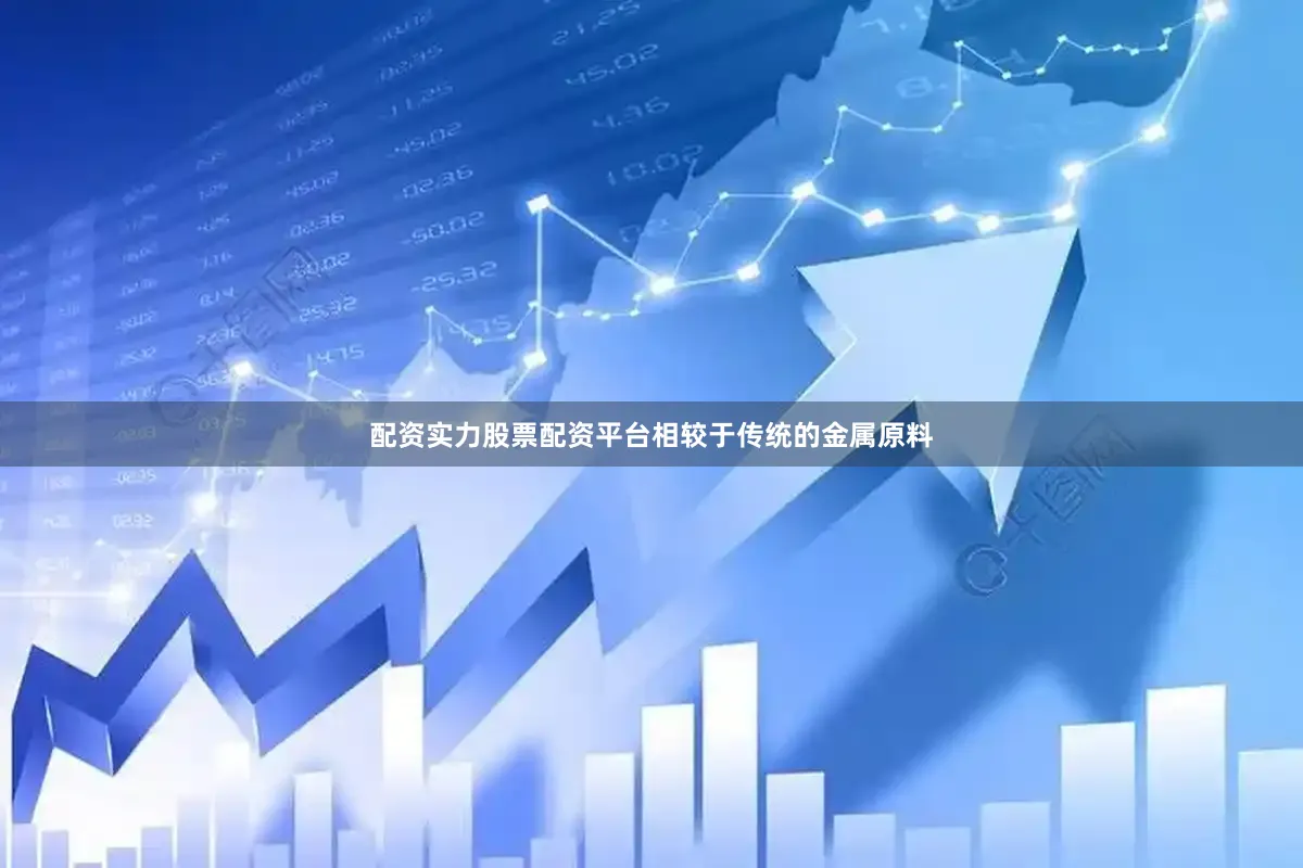 配资实力股票配资平台相较于传统的金属原料