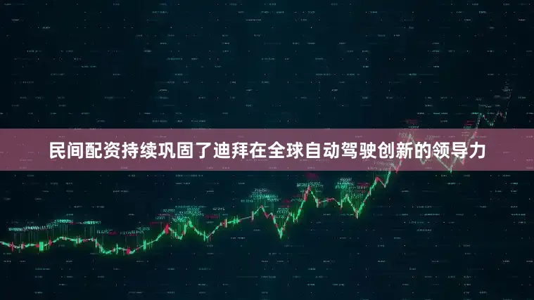 民间配资持续巩固了迪拜在全球自动驾驶创新的领导力