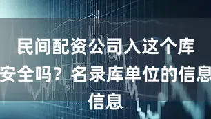 民间配资公司入这个库安全吗？名录库单位的信息