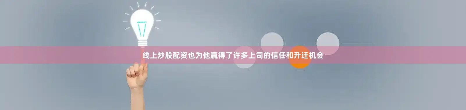 线上炒股配资也为他赢得了许多上司的信任和升迁机会