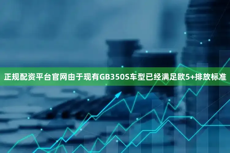 正规配资平台官网由于现有GB350S车型已经满足欧5+排放标准
