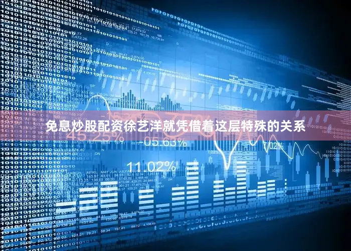免息炒股配资徐艺洋就凭借着这层特殊的关系