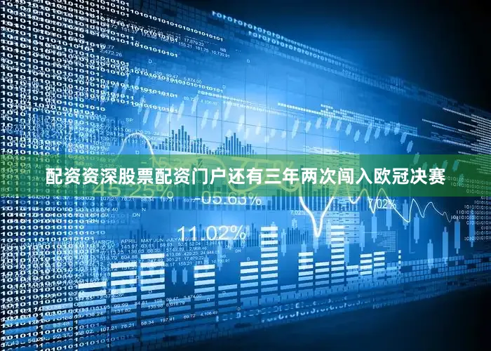 配资资深股票配资门户还有三年两次闯入欧冠决赛