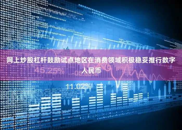 网上炒股杠杆鼓励试点地区在消费领域积极稳妥推行数字人民币