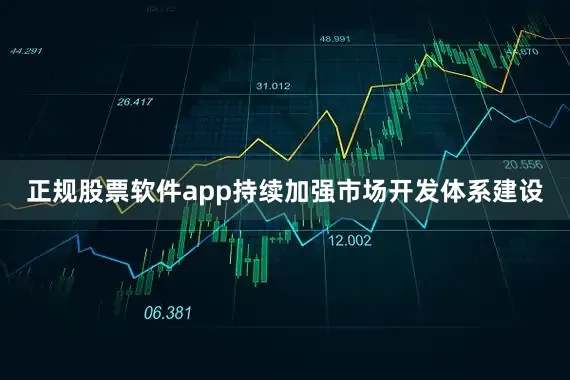 正规股票软件app持续加强市场开发体系建设