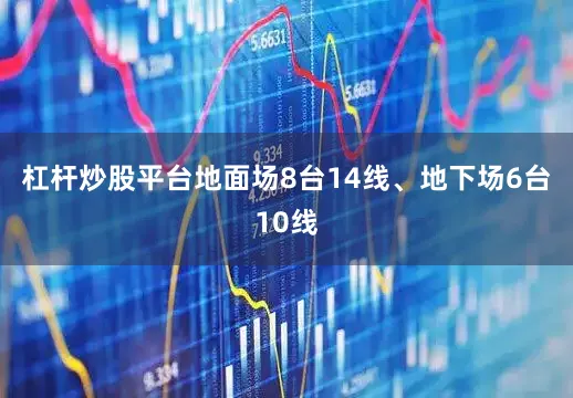 杠杆炒股平台地面场8台14线、地下场6台10线