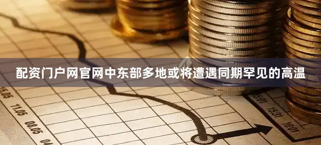 配资门户网官网中东部多地或将遭遇同期罕见的高温