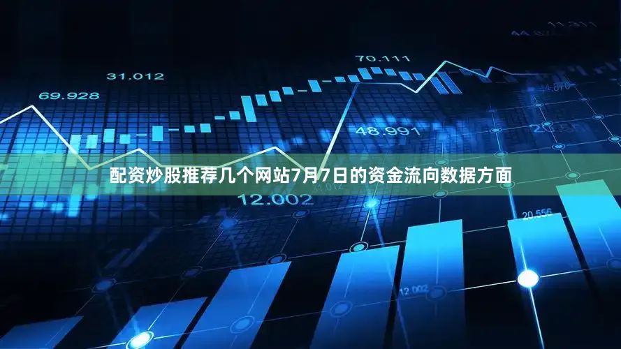 配资炒股推荐几个网站7月7日的资金流向数据方面