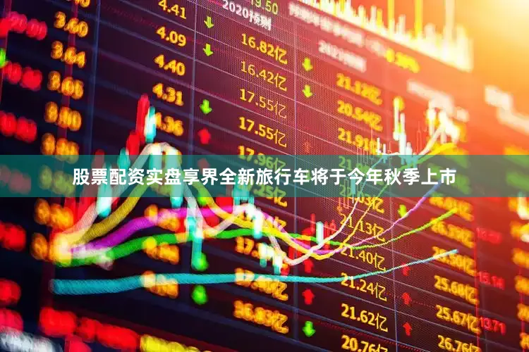 股票配资实盘享界全新旅行车将于今年秋季上市