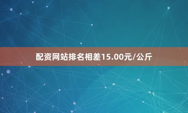 配资网站排名相差15.00元/公斤