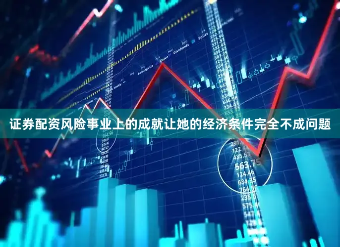 证券配资风险事业上的成就让她的经济条件完全不成问题