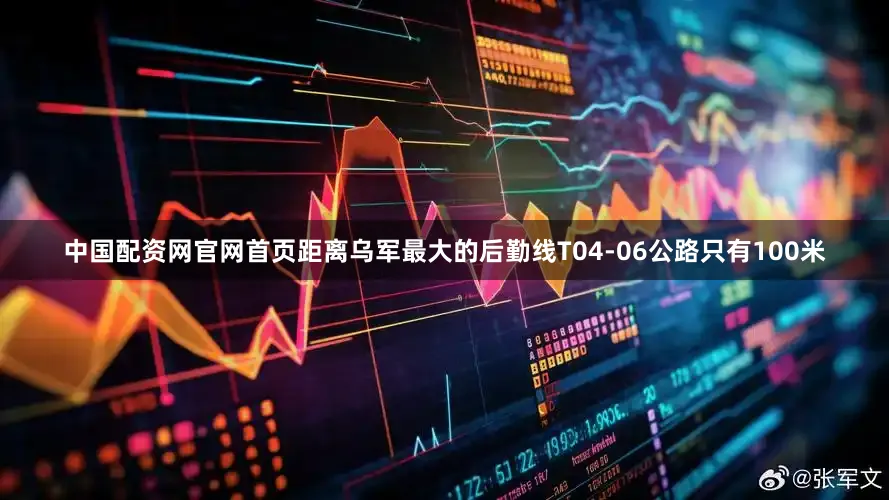 中国配资网官网首页距离乌军最大的后勤线T04-06公路只有100米
