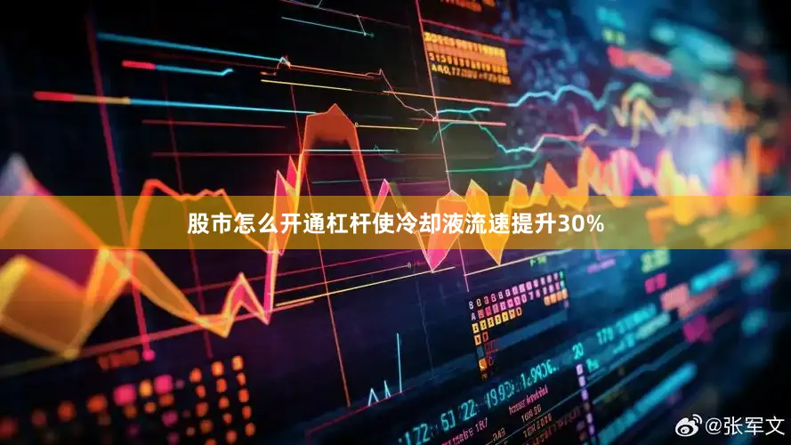 股市怎么开通杠杆使冷却液流速提升30%