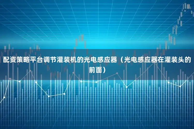 配资策略平台调节灌装机的光电感应器（光电感应器在灌装头的前面）