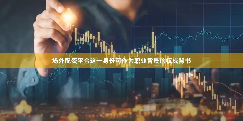 场外配资平台这一身份可作为职业背景的权威背书