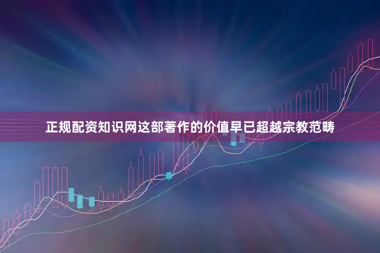 正规配资知识网这部著作的价值早已超越宗教范畴