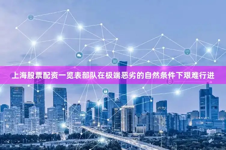 上海股票配资一览表部队在极端恶劣的自然条件下艰难行进
