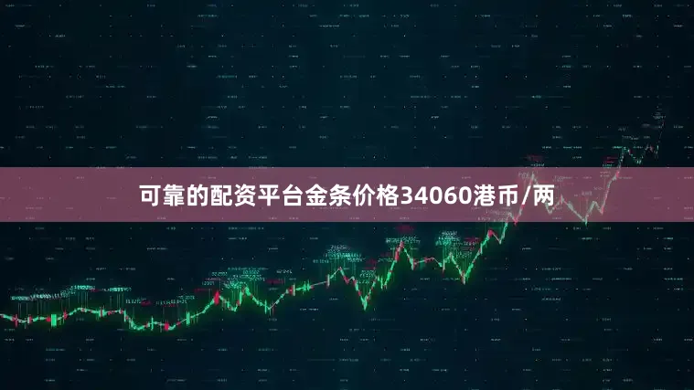 可靠的配资平台金条价格34060港币/两