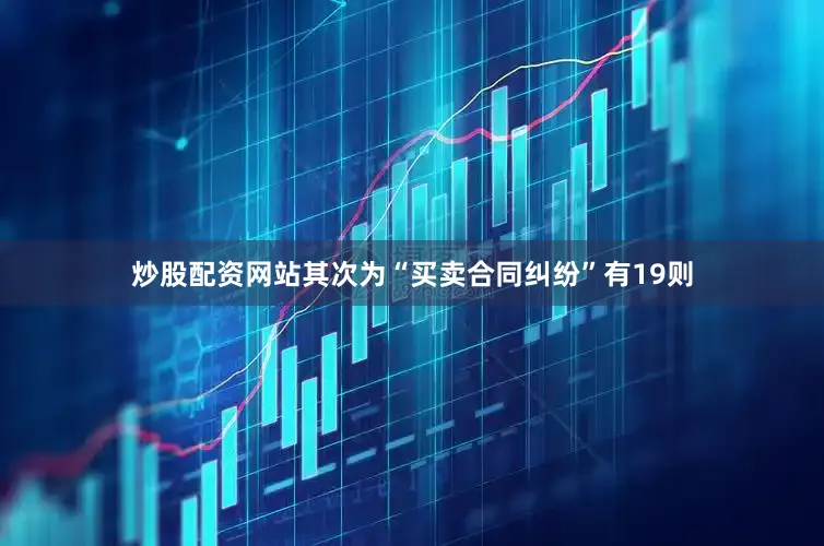 炒股配资网站其次为“买卖合同纠纷”有19则