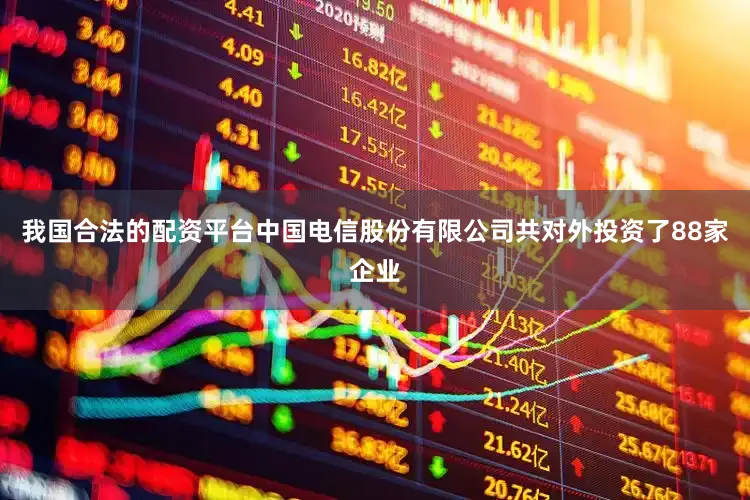 我国合法的配资平台中国电信股份有限公司共对外投资了88家企业