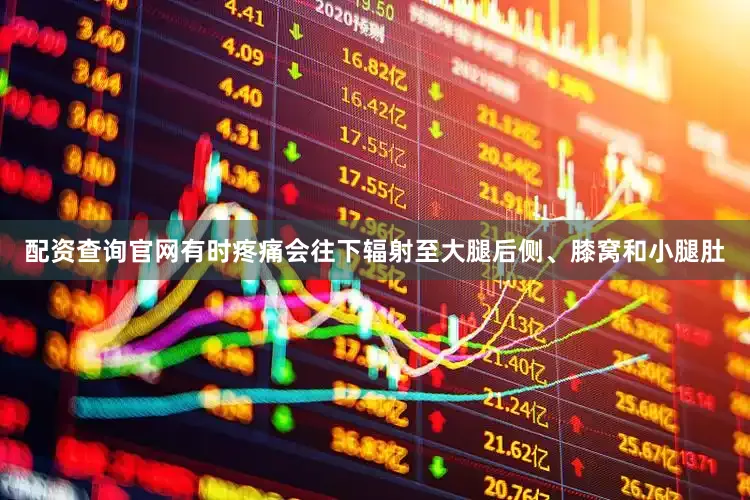 配资查询官网有时疼痛会往下辐射至大腿后侧、膝窝和小腿肚