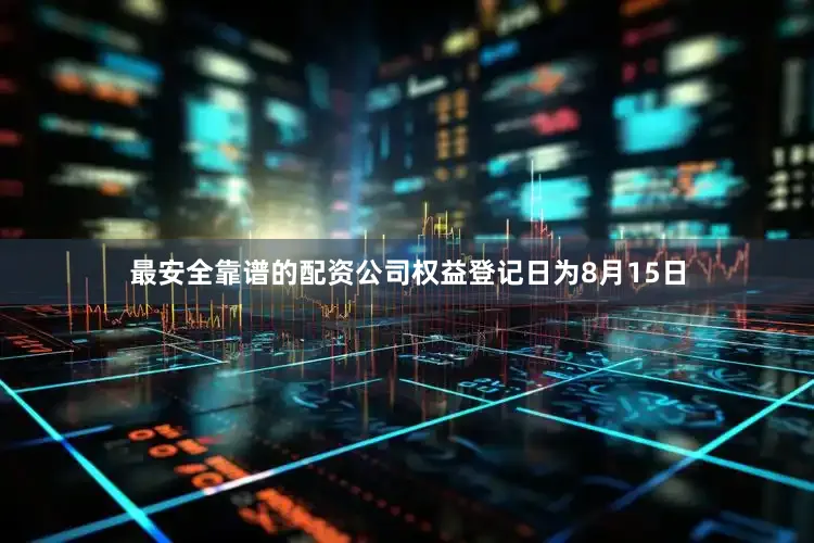 最安全靠谱的配资公司权益登记日为8月15日