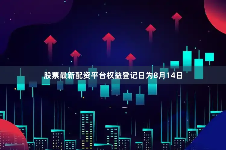 股票最新配资平台权益登记日为8月14日