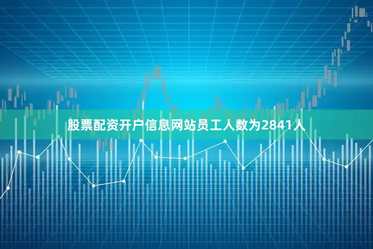 股票配资开户信息网站员工人数为2841人
