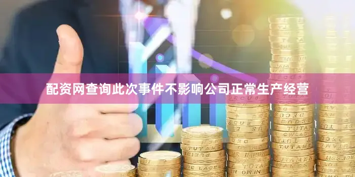 配资网查询此次事件不影响公司正常生产经营