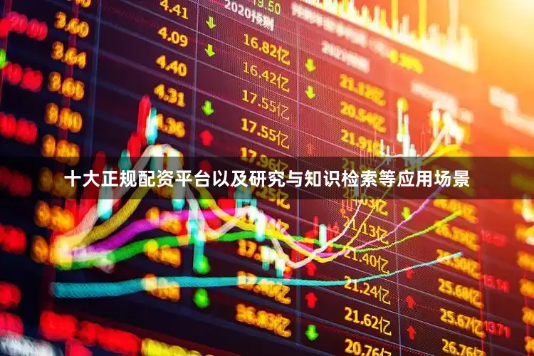 十大正规配资平台以及研究与知识检索等应用场景