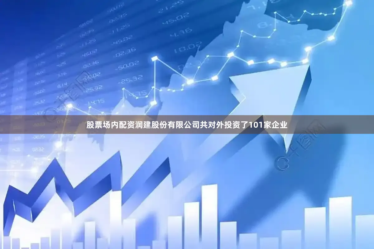 股票场内配资润建股份有限公司共对外投资了101家企业