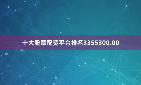 十大股票配资平台排名3355300.00