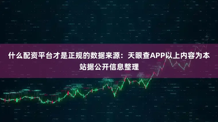 什么配资平台才是正规的数据来源：天眼查APP以上内容为本站据公开信息整理