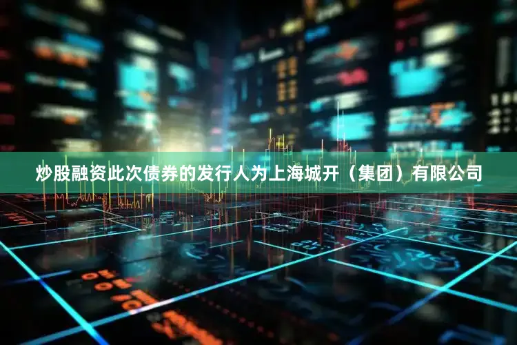 炒股融资此次债券的发行人为上海城开（集团）有限公司